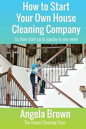 How to Start Your Own  - House Cleaning Company: Go  - from Startup to Payday in  - One Week