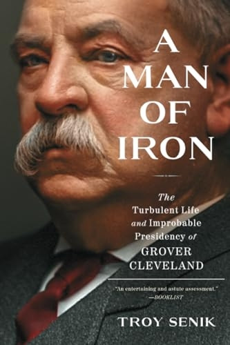 A Man of Iron: The Turbulent Life and Improbable Presidency of Grover Cleveland