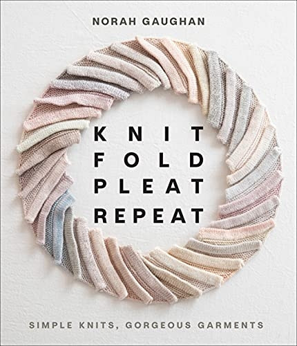Knit Fold Pleat Repeat: Simple Knits, Gorgeous Garments: Simple Knits, Gorgeous Garments