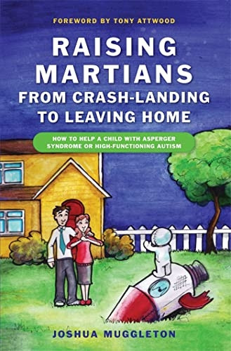 Raising Martians - From Crash-Landing to Leaving Home: How to Help a Child with Asperger's Syndrome or High-Functioning Autism
