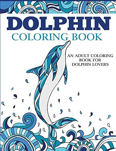 Dolphin Coloring Book: An Adult Coloring Book for Dolphin Lovers (Coloring Books for Adults)