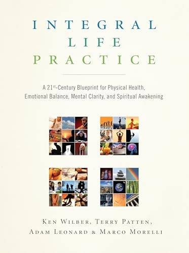 Integral Life Practice: A 21st Century Blueprint for Physical Health, Emotional Balance, Mental Clarity, and Spiritual Awakening
