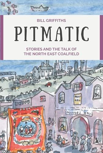 Pitmatic: Stories and the  Talk of The North East  Coalfield