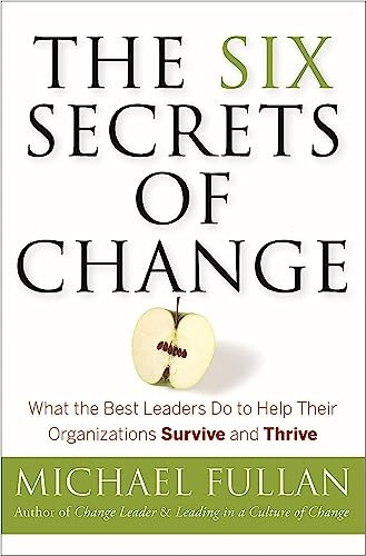 The Six Secrets of Change: What the Best Leaders Do to Help Their Organizations Survive and Thrive