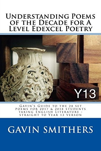 Understanding Poems of the Decade for a Level Edexcel Poetry: Gavin's Guide to the 28 Set Poems for 2017 & 2018 Students Taking English Literature - Straight to Year 13 Verson