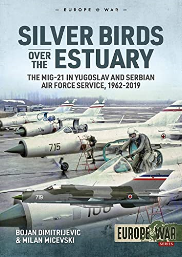 Silver Birds Over the Estuary: The Mig-21 in Yugoslav and Serbian Air Force Service, 1962-2019 (Europe@war)