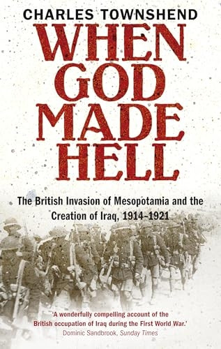 When God Made Hell: The British Invasion of Mesopotamia and the Creation of Iraq, 1914-1921