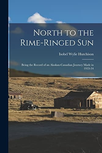 North to the Rime-ringed Sun: Being the Record of an Alaskan-Canadian Journey Made in 1933-34