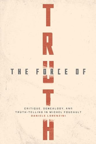 The Force of Truth: Critique, Genealogy, and Truth-Telling in Michel Foucault