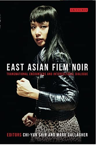 East Asian Film Noir: Transnational Encounters and Intercultural Dialogue (Tauris World Cinema Series)