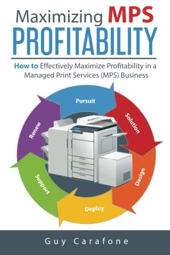 Maximizing MPS Profitability: How to Effectively Maximize Profitability in a Managed Print Services (MPS) Business