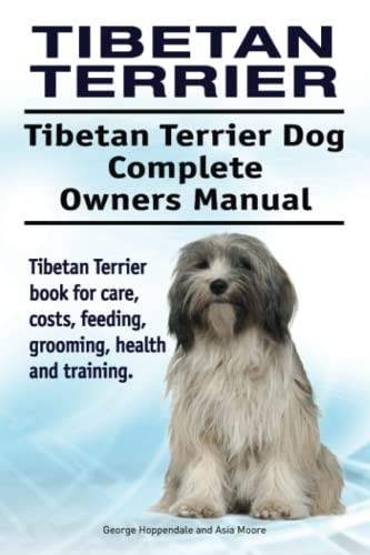 Tibetan Terrier. Tibetan Terrier Dog Complete Owners Manual. Tibetan Terrier Book for Care, Costs, Feeding, Grooming, Health and Training.