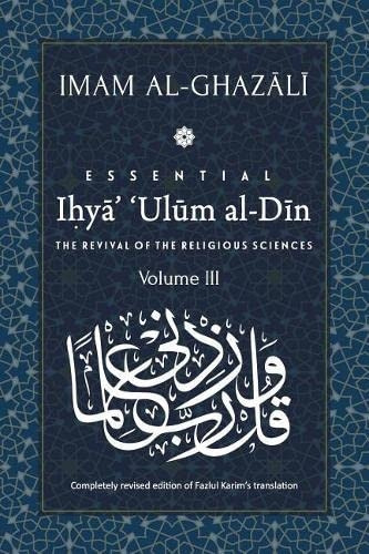 ESSENTIAL IHYA' 'ULUM AL-DIN - Volume 3: The Revival of the Religious Sciences (Essential Ihya' 'ulum Al-Din)