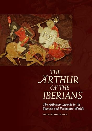 The Arthur of the Iberians: The Arthurian Legends in the Spanish and Portuguese Worlds (Arthurian Literature in...