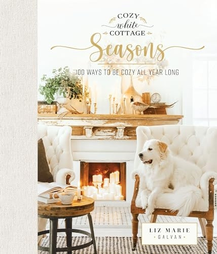 Cozy White Cottage Seasons: 100 Ways to Be Cozy All Year Long