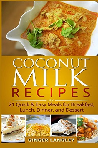Coconut Milk Recipes: 21 Quick & Easy Meals for Breakfast, Lunch, Dinner, and Dessert