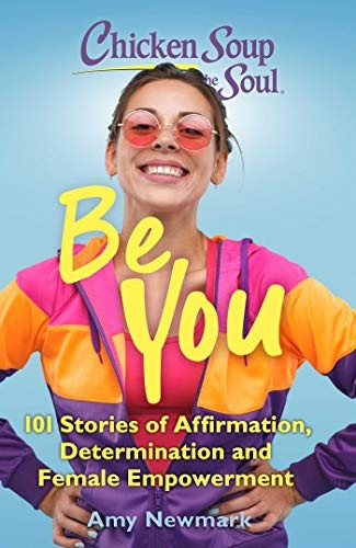 Chicken Soup for the Soul: Be You: 101 Stories of Affirmation, Determination and Female Empowerment (Chicken Soup for the Soul)