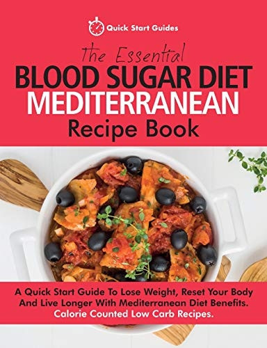 The Essential Blood Sugar Diet Mediterranean Recipe Book: A Quick Start Guide to Lose Weight, Reset Your Body and Live Longer with Mediterranean Diet Benefits. Calorie Counted Low Carb Recipes