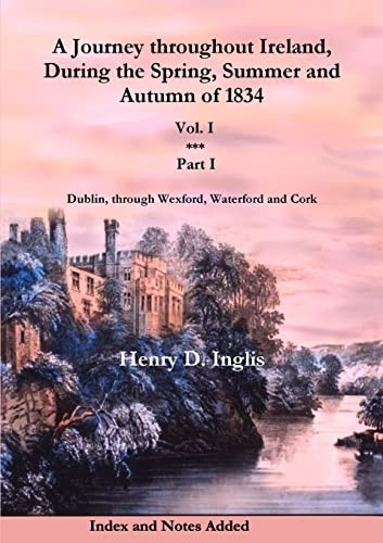 A Journey Throughout Ireland, During the Spring, Summer and Autumn of 1834: Dublin, Through Wexford, Waterford, Kilkenny and Cork: Vol. 1, Part 1 (Historic Irish Journeys)