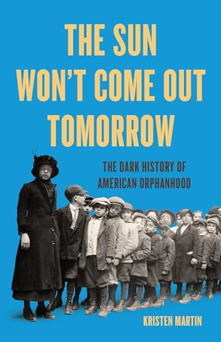 The Sun Won't Come Out  Tomorrow: The Dark History  of American Orphanhood