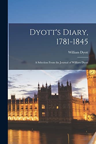 Dyott's Diary, 1781-1845: A  Selection From the Journal  of William Dyott