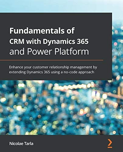 Fundamentals of CRM with  - Dynamics 365 and Power  - Platform: Enhance your  - customer relationship  - management by extending  - Dynamics 365 using a  - no - code approach