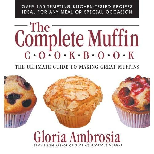 Complete Muffin Cookbook: The Ultimate Guide to Making Great Muffins