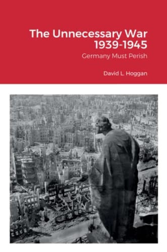 The Unnecessary War 1939-1945: Germany Must Perish