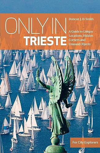 Only in Trieste: A Guide to Unique Locations, Hidden Corners and Unusual Objects (Only in Guides)