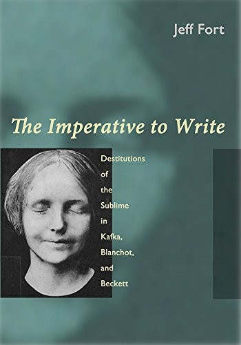 The Imperative to Write: Destitutions of the Sublime in Kafka, Blanchot and Beckett