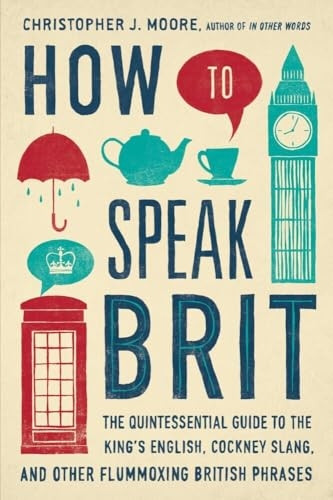 How to Speak Brit: The Quintessential Guide to the King's English, Cockney Slang, and Other Flummoxing British...