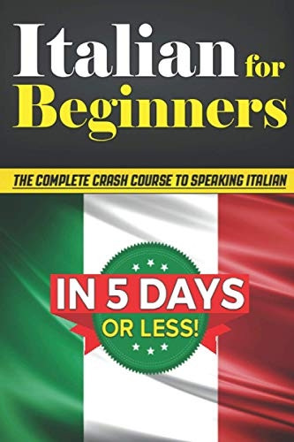 Italian for Beginners: The COMPLETE Crash Course to Speaking Basic Italian in 5 DAYS OR LESS! (Learn to Speak Italian, How to Speak Italian, How to Learn Italian, Learning Italian, Speaking Italian)