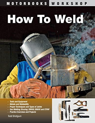 How to Weld: Techniques and Tips for Beginners and Pros (Motorbooks Workshop) [Illustrated]