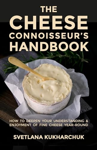 The Cheese Connoisseur's Handbook: How to deepen your understanding and enjoyment of fine cheese year-round