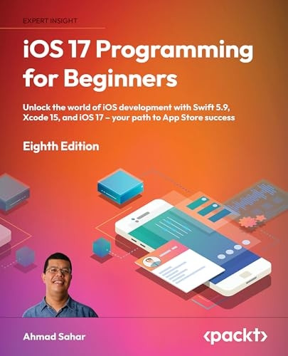 iOS 17 Programming for Beginners - Eighth Edition: Unlock the world of iOS Development with Swift 5.9, Xcode 15, and iOS 17 - Your Path to App Store S