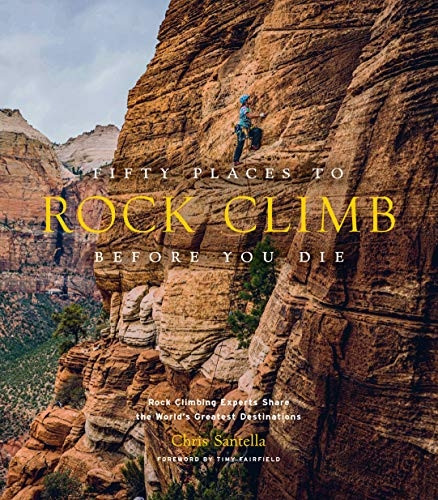 Fifty Places to Rock Climb Before You Die: Rock Climbing Experts Share the World's Greatest Destinations (Fifty Places)