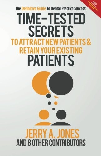 The Definitive Guide to Dental Practice Success: Time-Tested Secrets to Attract New Patients and Retain Your Existing Patients
