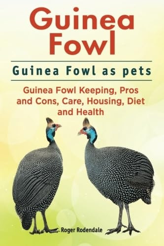 Guinea Fowl. Guinea Fowl as pets. Guinea Fowl Keeping, Pros and Cons, Care, Housing, Diet and Health.