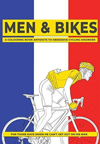 Men & Bikes. A Colouring Book Antidote To Obsessive Cycling Disorder: For Those Days When He Can't Get Out On His Bike