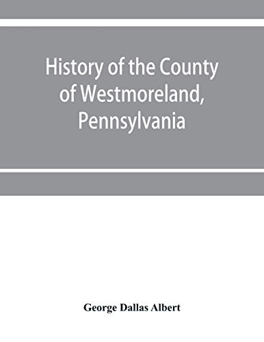 History of the county of Westmoreland, Pennsylvania, with biographical sketches of many of its pioneers and prominent men