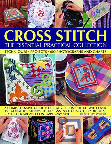 Cross Stitch: The Essential Practical Collection: Techniques, Projects, 600 Photographs and Charts; A comprehensive guide to creative cross stitch with over 150 gorgeous step-by-step designs in Celtic style, traditional style, folk art and contempora