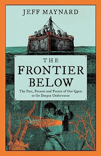 The Frontier Below: The Past, Present and Future of Our Quest to Go Deeper Underwater