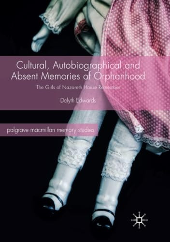 Cultural, Autobiographical and Absent Memories of Orphanhood: The Girls of Nazareth House Remember (Palgrave Macmillan Memory Studies)