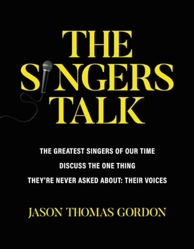 The Singers Talk: The Greatest Singers of Our Time Discuss the One Thing They're Never Asked About: Their Voices