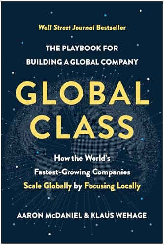 Global Class: How the World's Fastest-Growing Companies Scale Globally by Focusing Locally