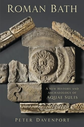 Roman Bath: A New History and Archaeology of Aquae Sulis