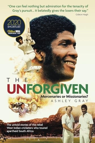The Unforgiven: Missionaries or Mercenaries? The Untold Story of the Rebel West Indian Cricketers Who Toured Apartheid South Africa