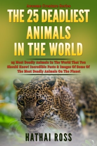 The 25 Deadliest Animals in the World: 25 Most Deadly Animals In The World That You Should Know! Incredible Facts & Images Of Some Of The Most Deadly Animals On The Planet (Awesome Creature)