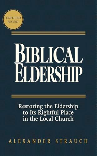 Biblical Eldership:  Restoring the Eldership to  Its Rightful Place in the  Local Church