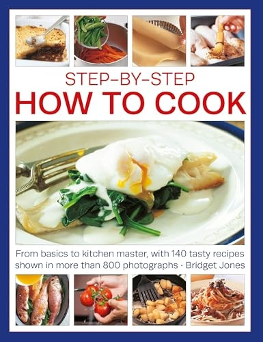 Step-By-Step How to Cook: From Basics to Kitchen Master, with 140 Tasty Recipes Thown in More Than 800 Photographs